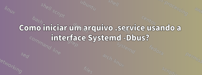 Como iniciar um arquivo .service usando a interface Systemd -Dbus?