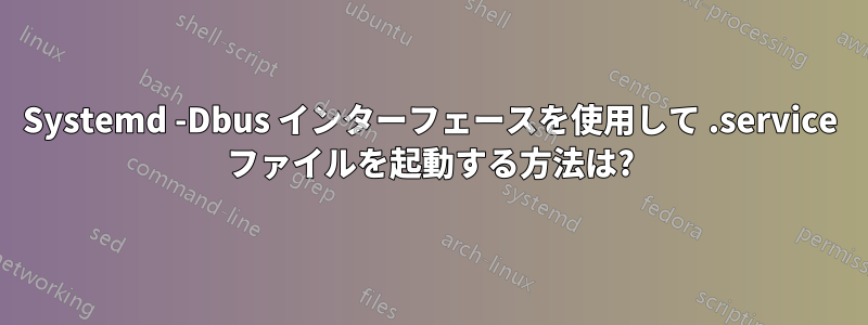 Systemd -Dbus インターフェースを使用して .service ファイルを起動する方法は?