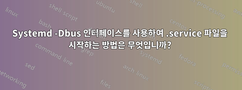 Systemd -Dbus 인터페이스를 사용하여 .service 파일을 시작하는 방법은 무엇입니까?