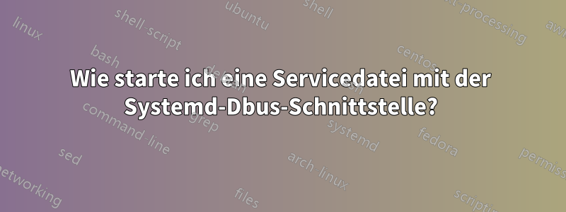 Wie starte ich eine Servicedatei mit der Systemd-Dbus-Schnittstelle?