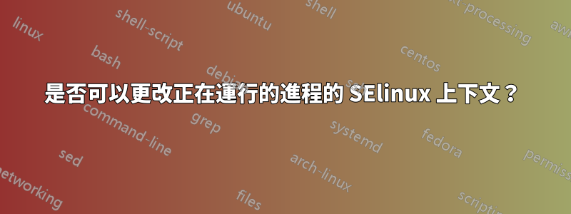 是否可以更改正在運行的進程的 SElinux 上下文？