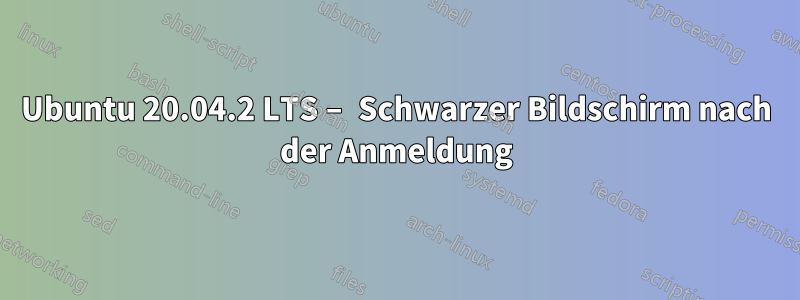 Ubuntu 20.04.2 LTS – Schwarzer Bildschirm nach der Anmeldung