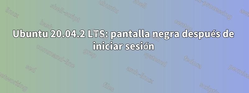 Ubuntu 20.04.2 LTS: pantalla negra después de iniciar sesión