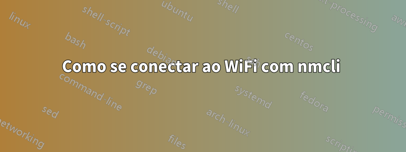 Como se conectar ao WiFi com nmcli