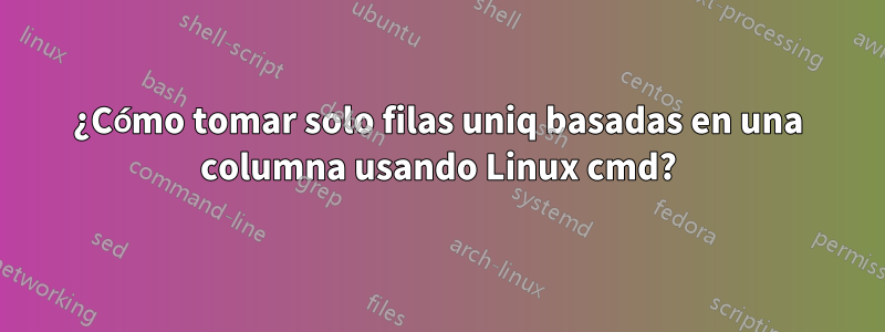 ¿Cómo tomar solo filas uniq basadas en una columna usando Linux cmd?