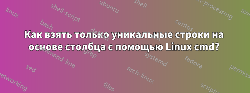 Как взять только уникальные строки на основе столбца с помощью Linux cmd?