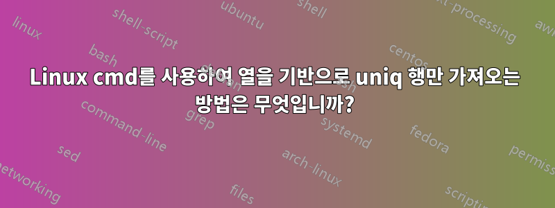 Linux cmd를 사용하여 열을 기반으로 uniq 행만 가져오는 방법은 무엇입니까?