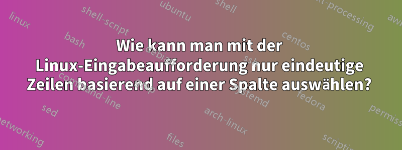 Wie kann man mit der Linux-Eingabeaufforderung nur eindeutige Zeilen basierend auf einer Spalte auswählen?