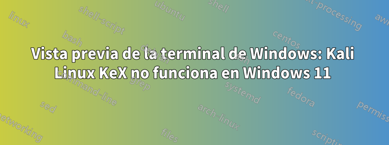 Vista previa de la terminal de Windows: Kali Linux KeX no funciona en Windows 11