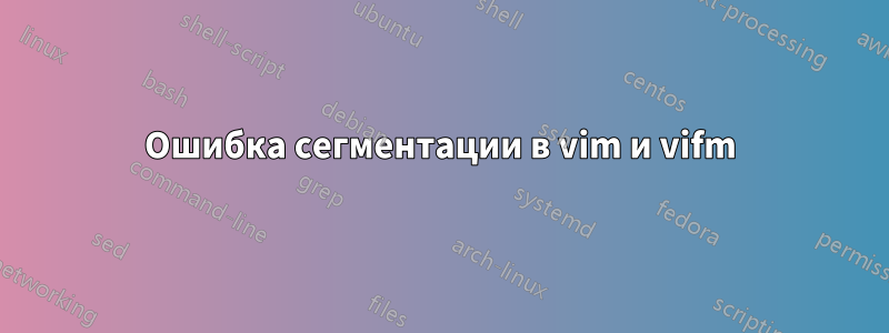 Ошибка сегментации в vim и vifm