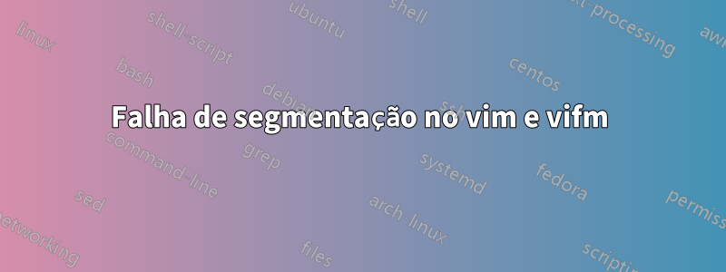 Falha de segmentação no vim e vifm