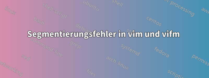 Segmentierungsfehler in vim und vifm