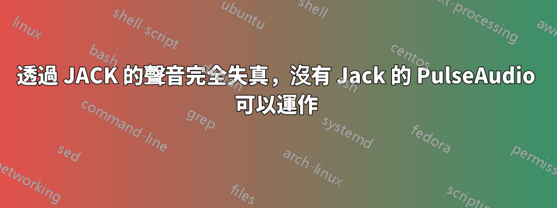 透過 JACK 的聲音完全失真，沒有 Jack 的 PulseAudio 可以運作