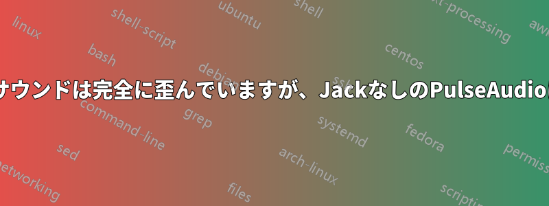 JACK経由のサウンドは完全に歪んでいますが、JackなしのPulseAudioは動作します