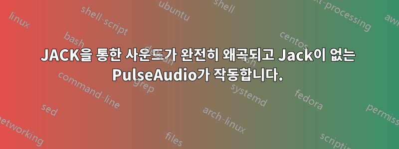 JACK을 통한 사운드가 완전히 왜곡되고 Jack이 없는 PulseAudio가 작동합니다.