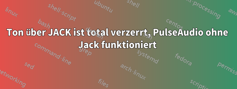 Ton über JACK ist total verzerrt, PulseAudio ohne Jack funktioniert