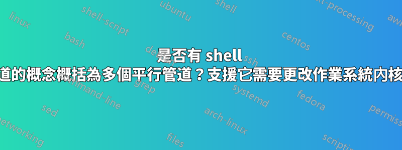 是否有 shell 將管道的概念概括為多個平行管道？支援它需要更改作業系統內核嗎？