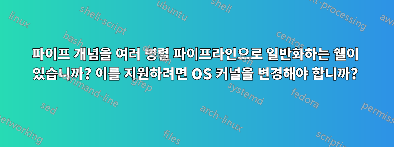 파이프 개념을 여러 병렬 파이프라인으로 일반화하는 쉘이 있습니까? 이를 지원하려면 OS 커널을 변경해야 합니까?