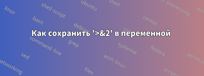 Как сохранить '>&2' в переменной