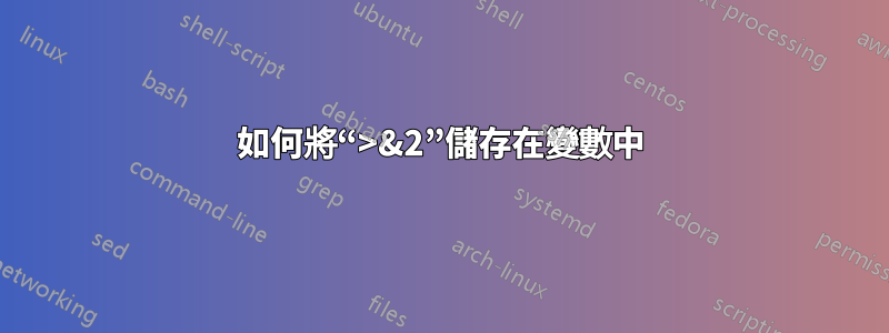 如何將“>&2”儲存在變數中