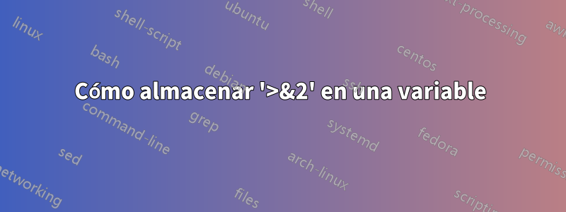 Cómo almacenar '>&2' en una variable