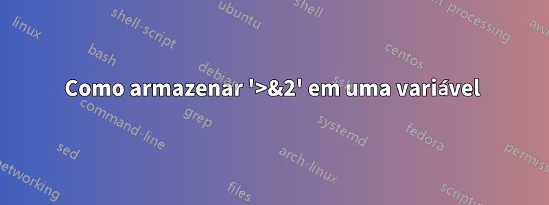 Como armazenar '>&2' em uma variável