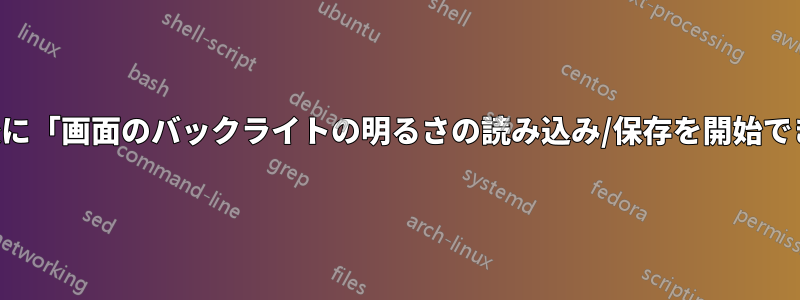 自発的な再起動後に「画面のバックライトの明るさの読み込み/保存を開始できませんでした」