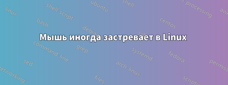 Мышь иногда застревает в Linux