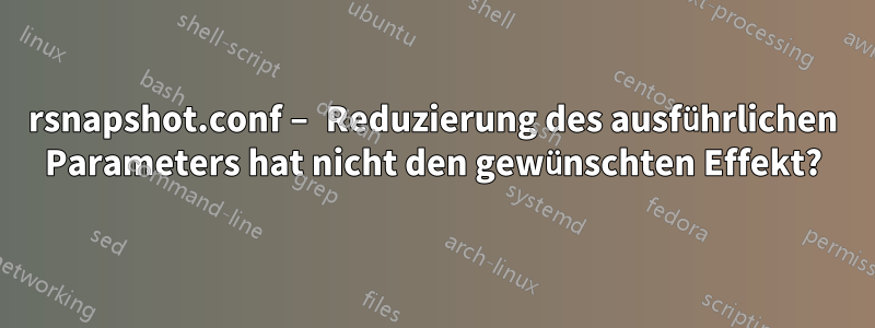 rsnapshot.conf – Reduzierung des ausführlichen Parameters hat nicht den gewünschten Effekt?