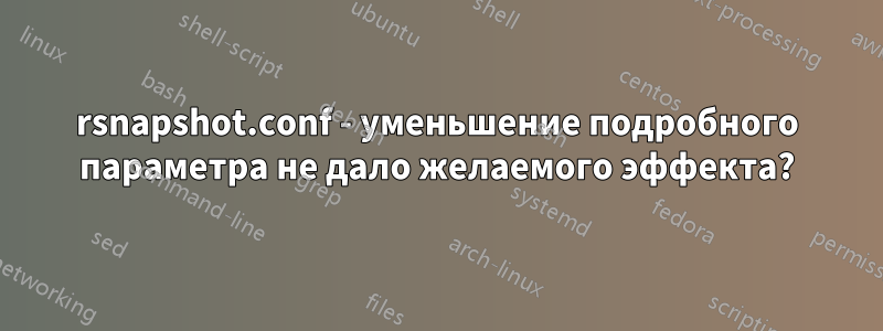 rsnapshot.conf - уменьшение подробного параметра не дало желаемого эффекта?