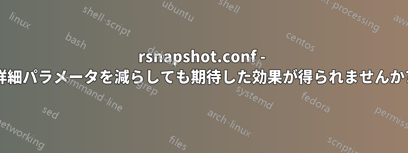 rsnapshot.conf - 詳細パラメータを減らしても期待した効果が得られませんか?