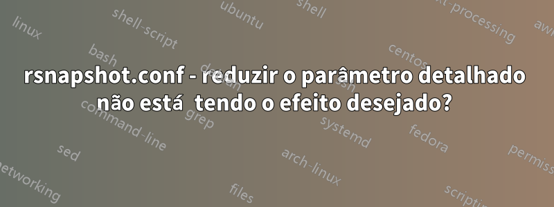 rsnapshot.conf - reduzir o parâmetro detalhado não está tendo o efeito desejado?