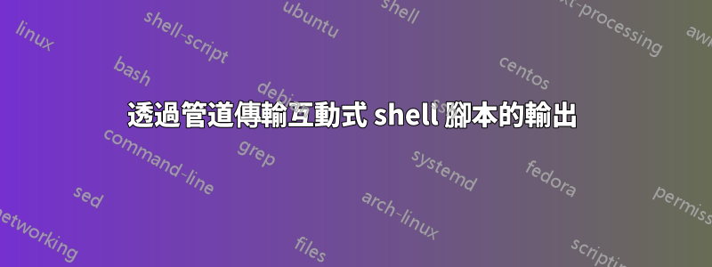 透過管道傳輸互動式 shell 腳本的輸出