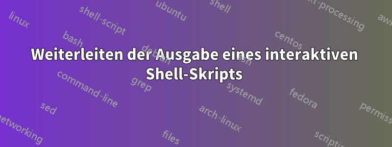 Weiterleiten der Ausgabe eines interaktiven Shell-Skripts