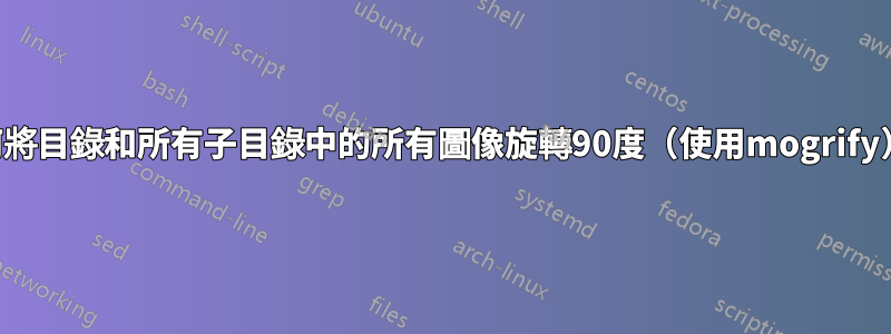 如何將目錄和所有子目錄中的所有圖像旋轉90度（使用mogrify）？