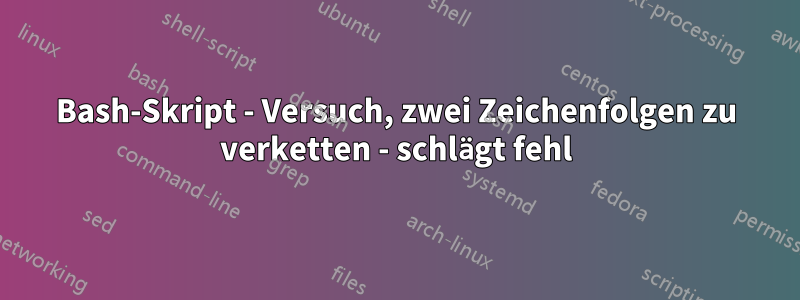 Bash-Skript - Versuch, zwei Zeichenfolgen zu verketten - schlägt fehl