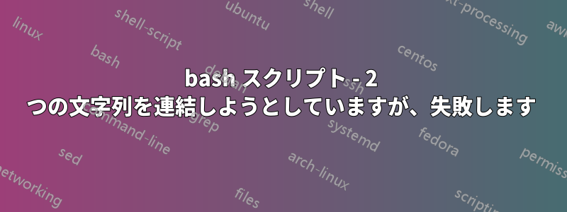 bash スクリプト - 2 つの文字列を連結しようとしていますが、失敗します