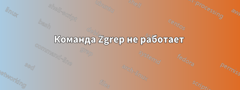 Команда Zgrep не работает