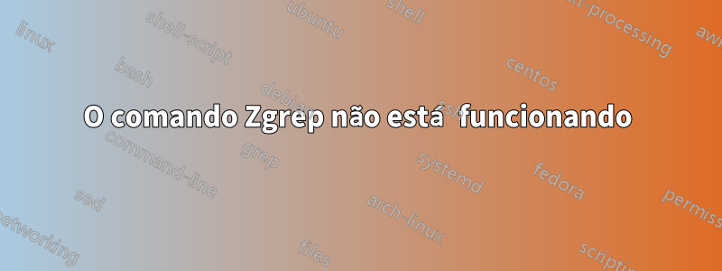 O comando Zgrep não está funcionando