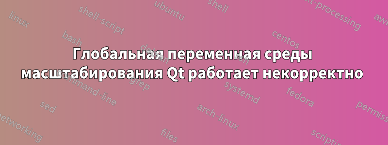 Глобальная переменная среды масштабирования Qt работает некорректно