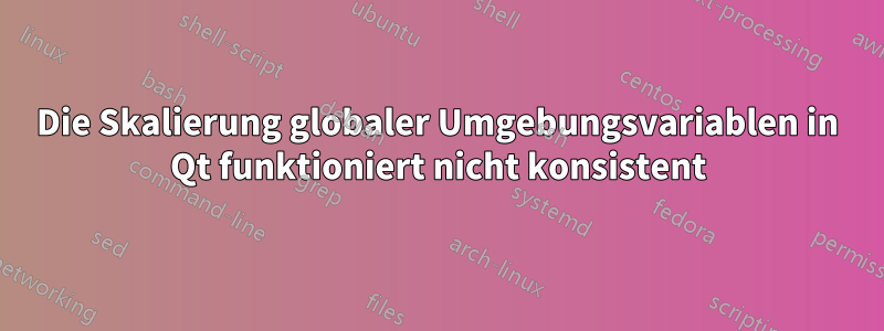 Die Skalierung globaler Umgebungsvariablen in Qt funktioniert nicht konsistent