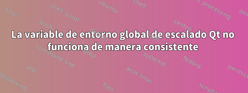 La variable de entorno global de escalado Qt no funciona de manera consistente