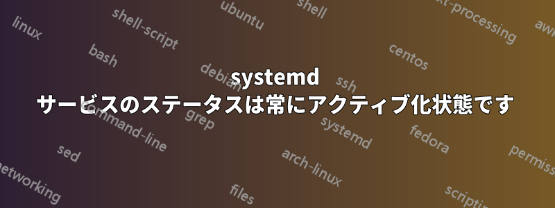 systemd サービスのステータスは常にアクティブ化状態です