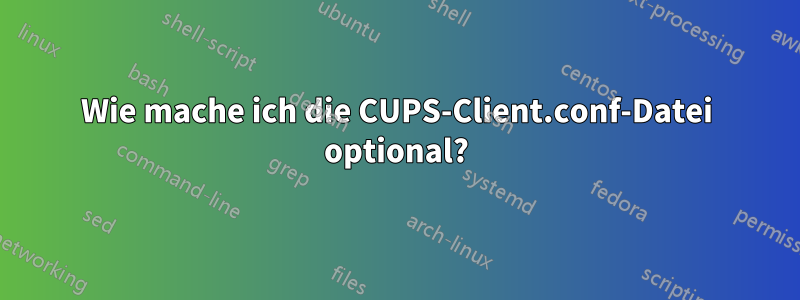 Wie mache ich die CUPS-Client.conf-Datei optional?