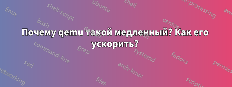 Почему qemu такой медленный? Как его ускорить?