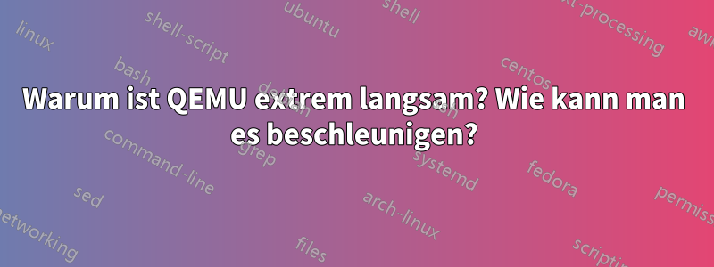 Warum ist QEMU extrem langsam? Wie kann man es beschleunigen?