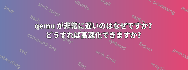 qemu が非常に遅いのはなぜですか? どうすれば高速化できますか?