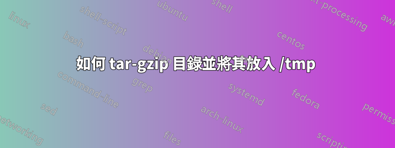 如何 tar-gzip 目錄並將其放入 /tmp