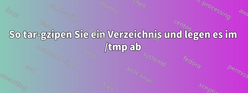 So tar-gzipen Sie ein Verzeichnis und legen es im /tmp ab