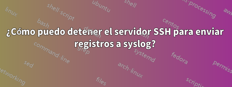 ¿Cómo puedo detener el servidor SSH para enviar registros a syslog?